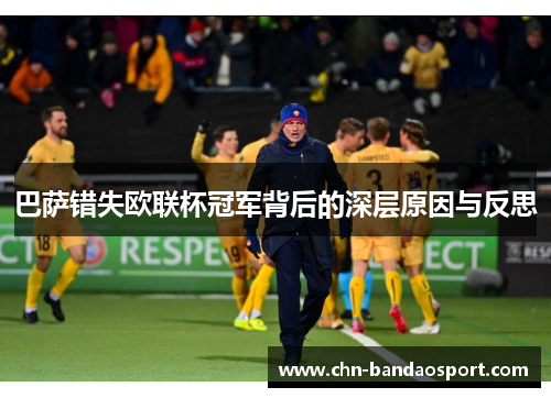 巴萨错失欧联杯冠军背后的深层原因与反思